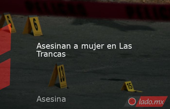 Asesinan a mujer en Las Trancas. Noticias en tiempo real
