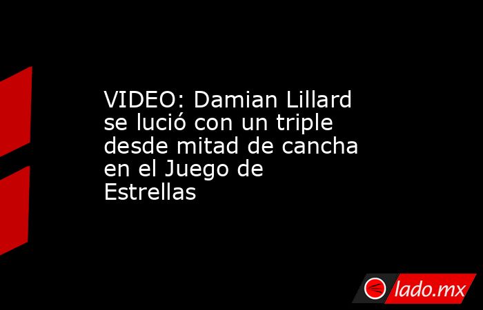 VIDEO: Damian Lillard se lució con un triple desde mitad de cancha en el Juego de Estrellas. Noticias en tiempo real