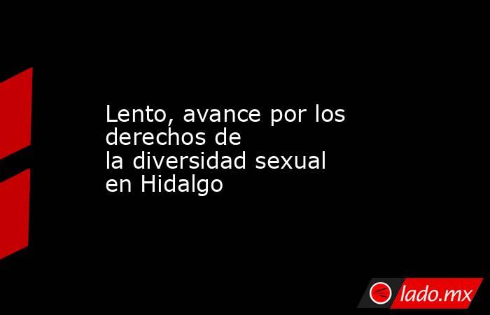Lento, avance por los derechos de la diversidad sexual en Hidalgo. Noticias en tiempo real