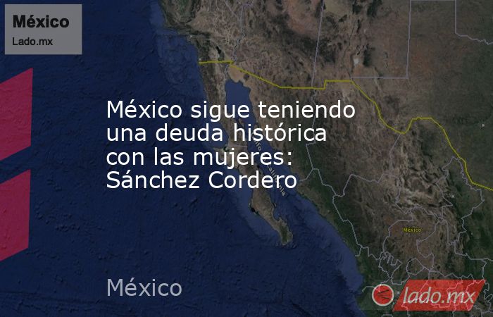 México sigue teniendo una deuda histórica con las mujeres: Sánchez Cordero. Noticias en tiempo real