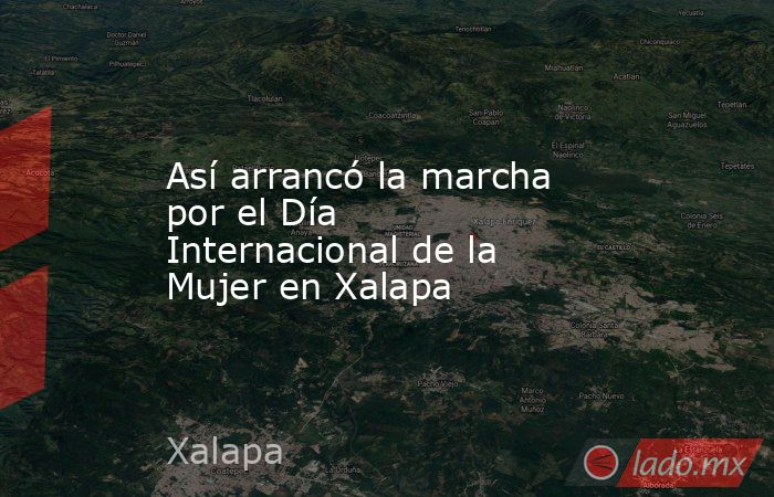 Así arrancó la marcha por el Día Internacional de la Mujer en Xalapa. Noticias en tiempo real