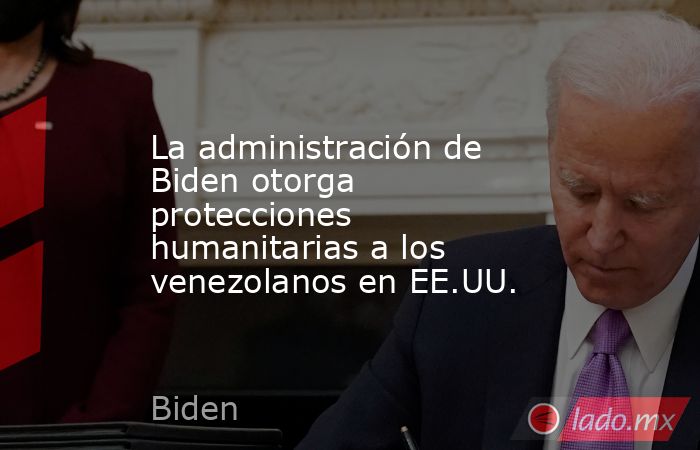 La administración de Biden otorga protecciones humanitarias a los venezolanos en EE.UU.. Noticias en tiempo real