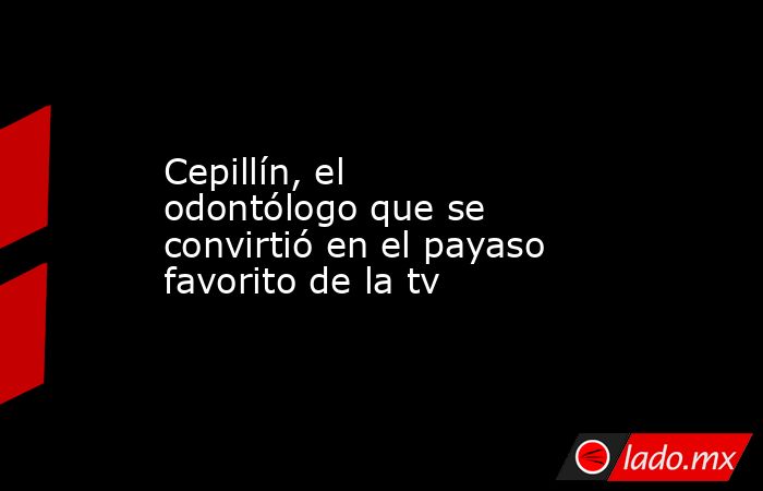 Cepillín, el odontólogo que se convirtió en el payaso favorito de la tv. Noticias en tiempo real
