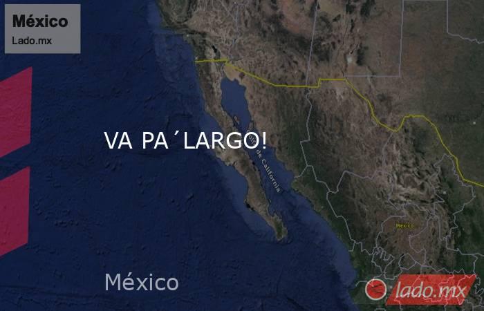 VA PA´LARGO!. Noticias en tiempo real