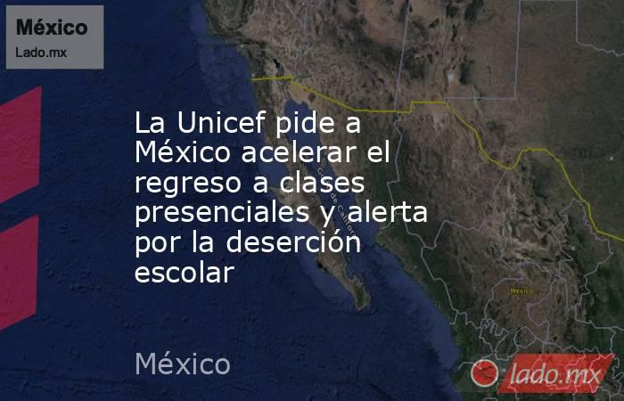La Unicef pide a México acelerar el regreso a clases presenciales y alerta por la deserción escolar. Noticias en tiempo real