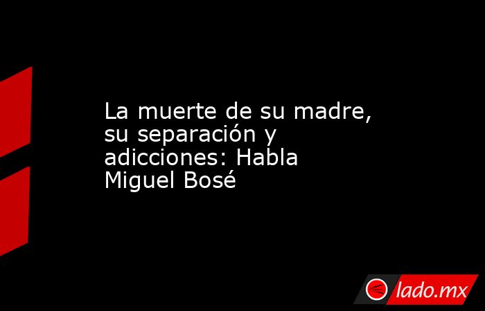 La muerte de su madre, su separación y adicciones: Habla Miguel Bosé. Noticias en tiempo real