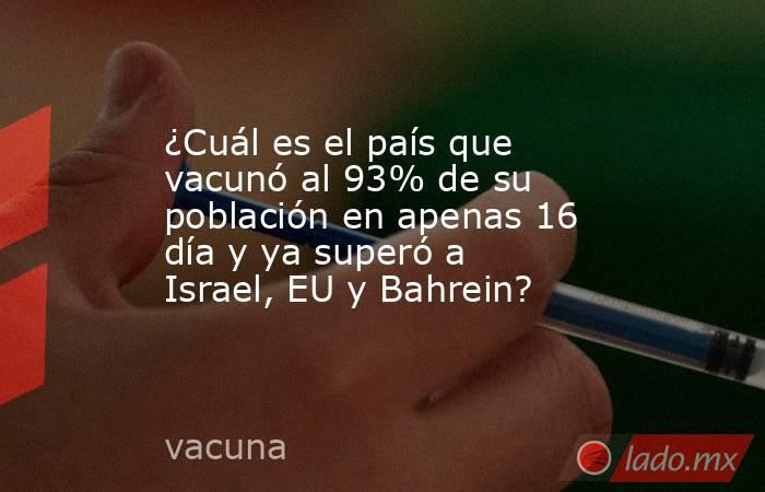 ¿Cuál es el país que vacunó al 93% de su población en apenas 16 día y ya superó a Israel, EU y Bahrein?. Noticias en tiempo real
