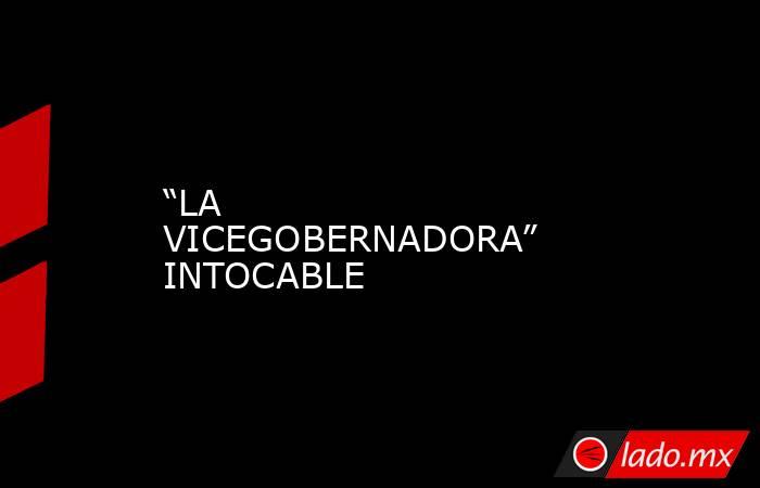 “LA VICEGOBERNADORA” INTOCABLE. Noticias en tiempo real