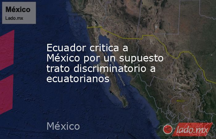Ecuador critica a México por un supuesto trato discriminatorio a ecuatorianos. Noticias en tiempo real