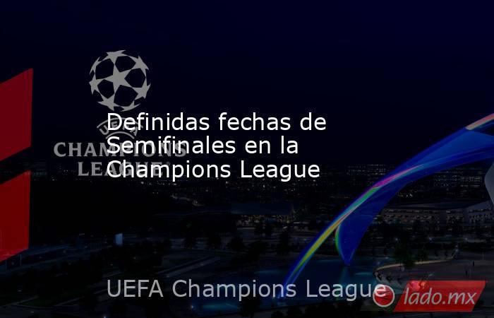 Definidas fechas de Semifinales en la Champions League. Noticias en tiempo real