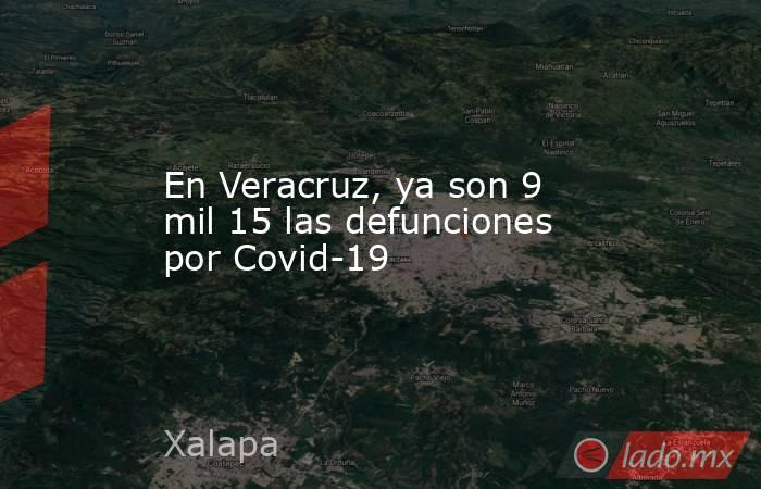En Veracruz, ya son 9 mil 15 las defunciones por Covid-19. Noticias en tiempo real