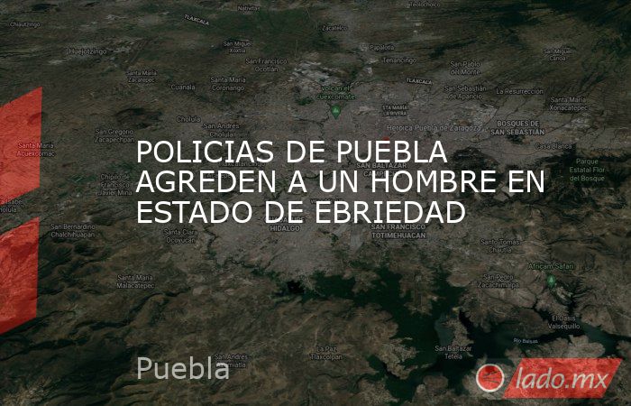 POLICIAS DE PUEBLA AGREDEN A UN HOMBRE EN ESTADO DE EBRIEDAD. Noticias en tiempo real