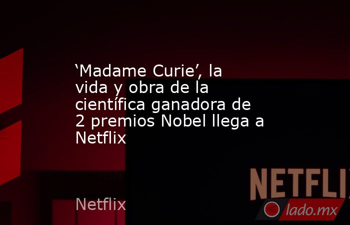 ‘Madame Curie’, la vida y obra de la científica ganadora de 2 premios Nobel llega a Netflix. Noticias en tiempo real