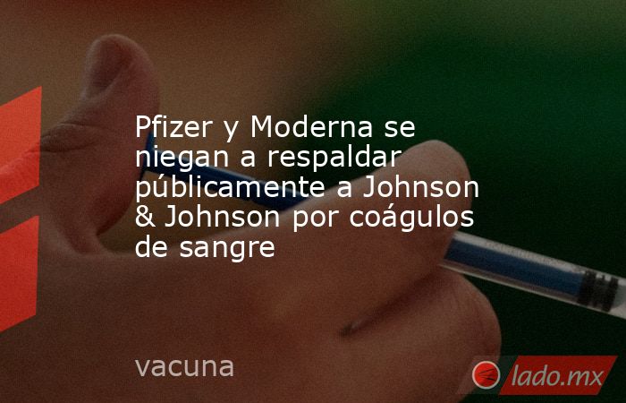 Pfizer y Moderna se niegan a respaldar públicamente a Johnson & Johnson por coágulos de sangre. Noticias en tiempo real