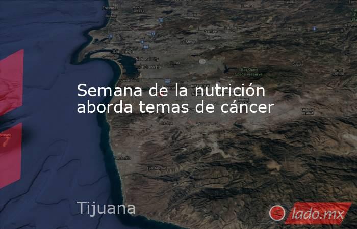 Semana de la nutrición aborda temas de cáncer. Noticias en tiempo real