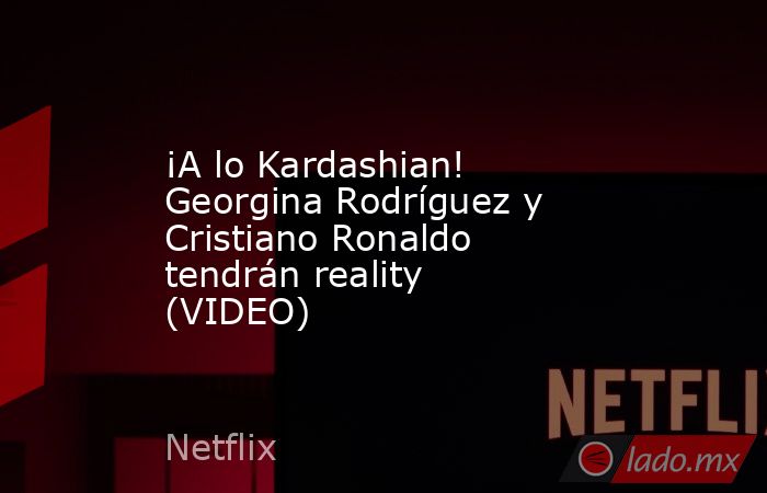 ¡A lo Kardashian! Georgina Rodríguez y Cristiano Ronaldo tendrán reality (VIDEO). Noticias en tiempo real