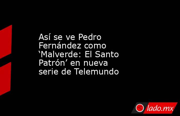 Así se ve Pedro Fernández como ‘Malverde: El Santo Patrón’ en nueva serie de Telemundo. Noticias en tiempo real