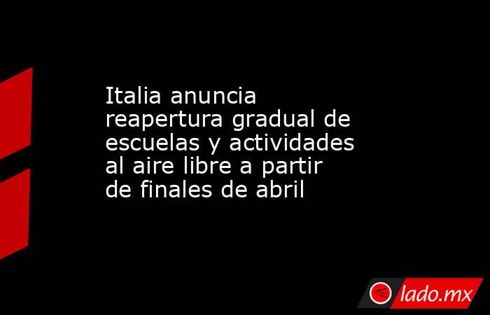 Italia anuncia reapertura gradual de escuelas y actividades al aire libre a partir de finales de abril. Noticias en tiempo real