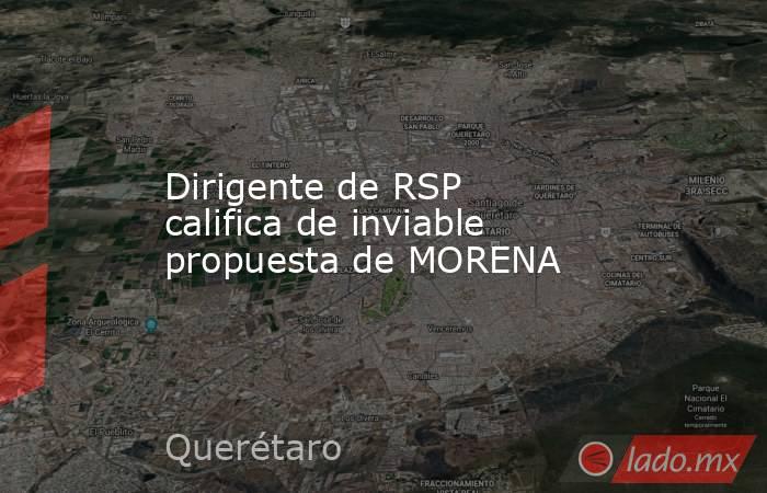 Dirigente de RSP califica de inviable propuesta de MORENA. Noticias en tiempo real