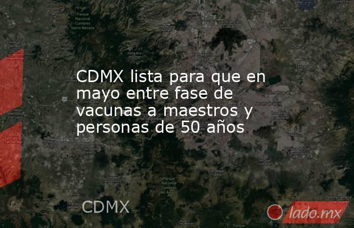 CDMX lista para que en mayo entre fase de vacunas a maestros y personas de 50 años. Noticias en tiempo real