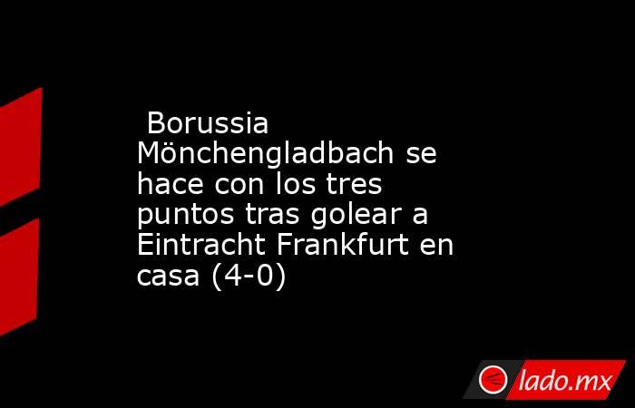  Borussia Mönchengladbach se hace con los tres puntos tras golear a Eintracht Frankfurt en casa (4-0). Noticias en tiempo real