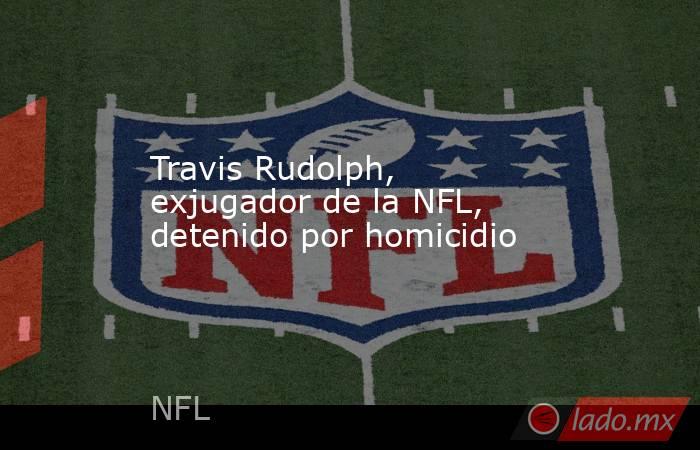 Travis Rudolph, exjugador de la NFL, detenido por homicidio. Noticias en tiempo real