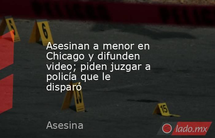 Asesinan a menor en Chicago y difunden video; piden juzgar a policía que le disparó. Noticias en tiempo real