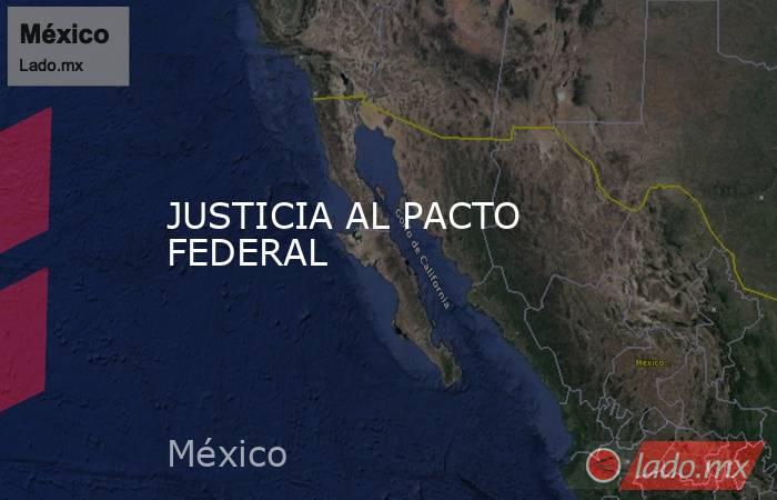 JUSTICIA AL PACTO FEDERAL. Noticias en tiempo real