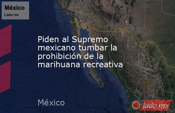 Piden al Supremo mexicano tumbar la prohibición de la marihuana recreativa. Noticias en tiempo real