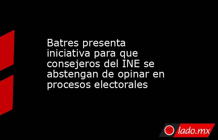 Batres presenta iniciativa para que consejeros del INE se abstengan de opinar en procesos electorales. Noticias en tiempo real