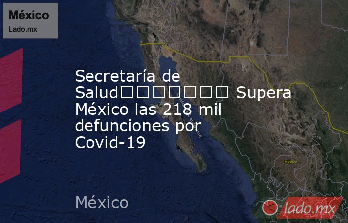 Secretaría de Salud							 Supera México las 218 mil defunciones por Covid-19. Noticias en tiempo real