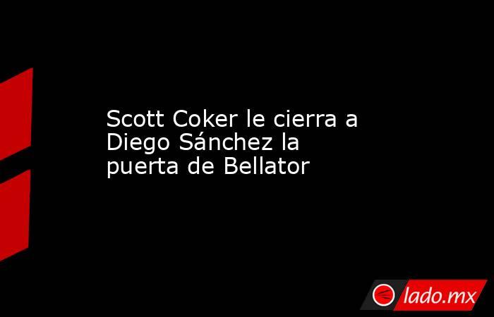 Scott Coker le cierra a Diego Sánchez la puerta de Bellator. Noticias en tiempo real