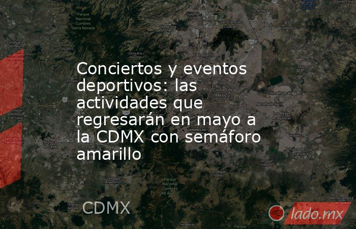 Conciertos y eventos deportivos: las actividades que regresarán en mayo a la CDMX con semáforo amarillo. Noticias en tiempo real