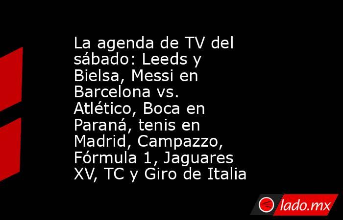 La agenda de TV del sábado: Leeds y Bielsa, Messi en Barcelona vs. Atlético, Boca en Paraná, tenis en Madrid, Campazzo, Fórmula 1, Jaguares XV, TC y Giro de Italia. Noticias en tiempo real