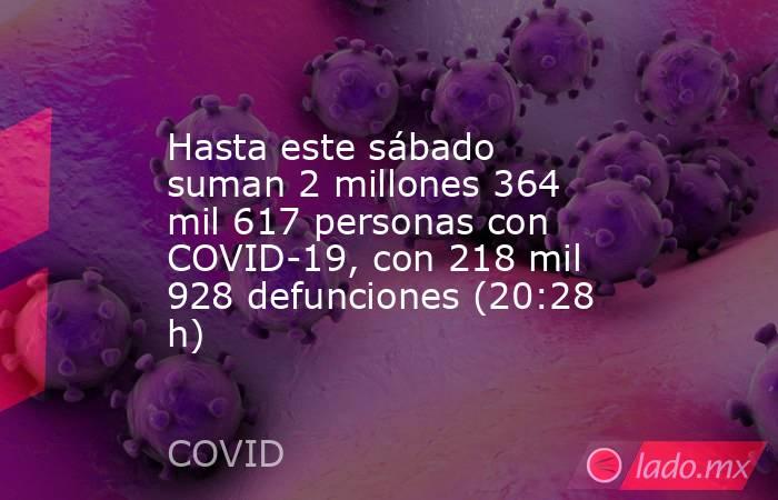 Hasta este sábado suman 2 millones 364 mil 617 personas con COVID-19, con 218 mil 928 defunciones (20:28 h). Noticias en tiempo real