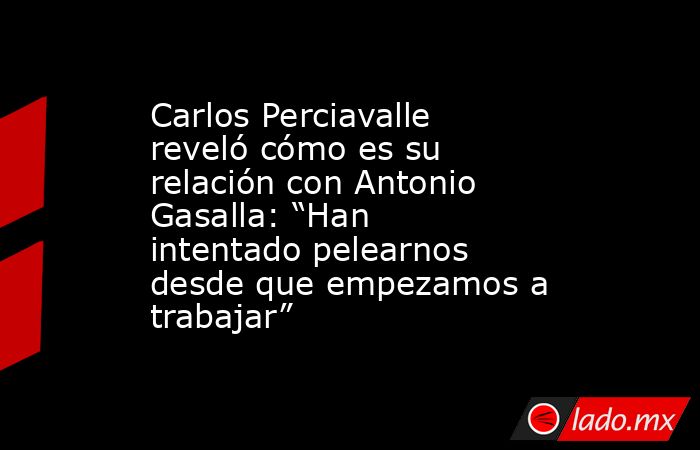 Carlos Perciavalle reveló cómo es su relación con Antonio Gasalla: “Han intentado pelearnos desde que empezamos a trabajar”. Noticias en tiempo real