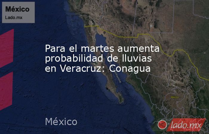 Para el martes aumenta probabilidad de lluvias en Veracruz: Conagua. Noticias en tiempo real