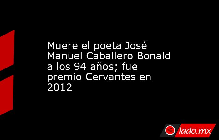 Muere el poeta José Manuel Caballero Bonald a los 94 años; fue premio Cervantes en 2012. Noticias en tiempo real
