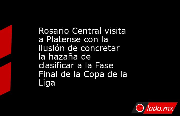 Rosario Central visita a Platense con la ilusión de concretar la hazaña de clasificar a la Fase Final de la Copa de la Liga. Noticias en tiempo real
