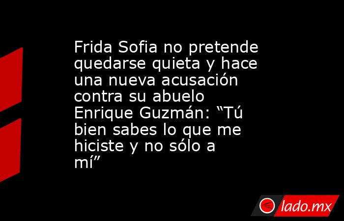 Frida Sofia no pretende quedarse quieta y hace una nueva acusación contra su abuelo Enrique Guzmán: “Tú bien sabes lo que me hiciste y no sólo a mí”. Noticias en tiempo real