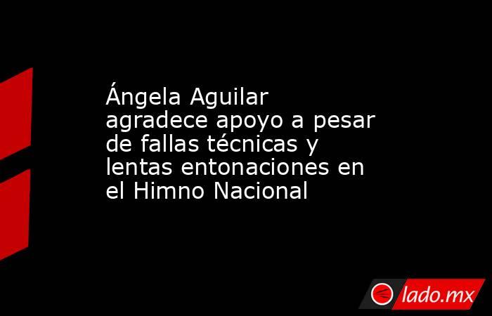 Ángela Aguilar agradece apoyo a pesar de fallas técnicas y lentas entonaciones en el Himno Nacional. Noticias en tiempo real