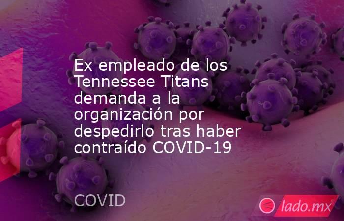 Ex empleado de los Tennessee Titans demanda a la organización por despedirlo tras haber contraído COVID-19. Noticias en tiempo real
