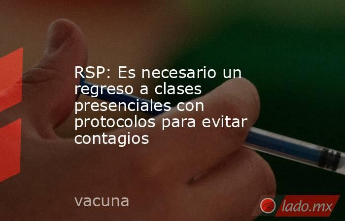RSP: Es necesario un regreso a clases presenciales con protocolos para evitar contagios. Noticias en tiempo real