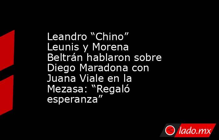 Leandro “Chino” Leunis y Morena Beltrán hablaron sobre Diego Maradona con Juana Viale en la Mezasa: “Regaló esperanza”. Noticias en tiempo real