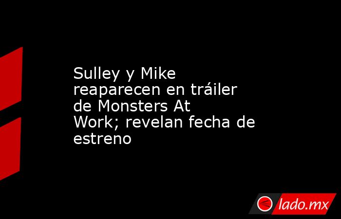 Sulley y Mike reaparecen en tráiler de Monsters At Work; revelan fecha de estreno. Noticias en tiempo real