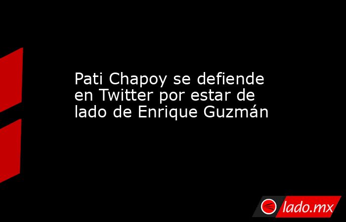Pati Chapoy se defiende en Twitter por estar de lado de Enrique Guzmán. Noticias en tiempo real