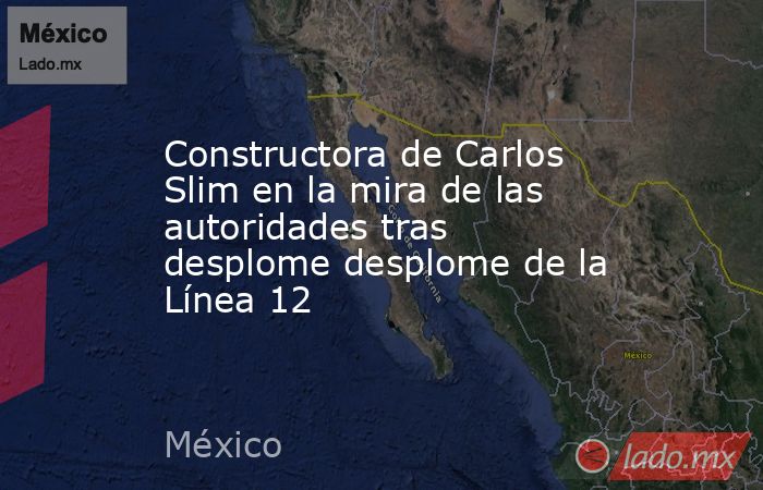 Constructora de Carlos Slim en la mira de las autoridades tras desplome desplome de la Línea 12. Noticias en tiempo real