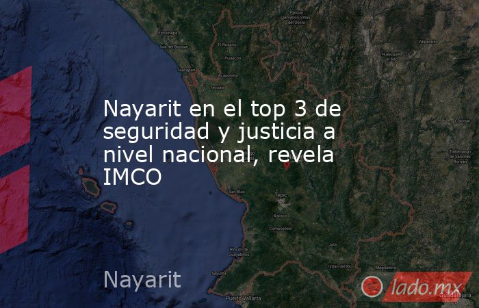 Nayarit en el top 3 de seguridad y justicia a nivel nacional, revela IMCO. Noticias en tiempo real