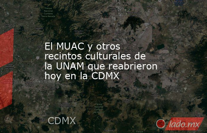 El MUAC y otros recintos culturales de la UNAM que reabrieron hoy en la CDMX. Noticias en tiempo real