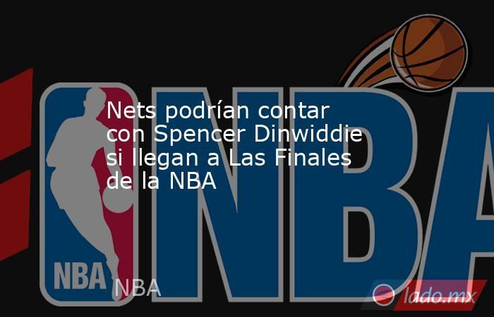 Nets podrían contar con Spencer Dinwiddie si llegan a Las Finales de la NBA. Noticias en tiempo real